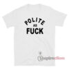 Get It Now Polite As Fuck T Shirt Inspireclion