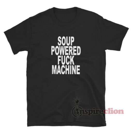 Soup Powered Fuck Machine T Shirt For Unisex Inspireclion