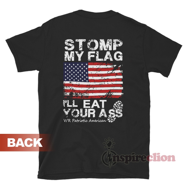 Stomp My Flag I Ll Eat Your Ass Patriotic American T Shirt