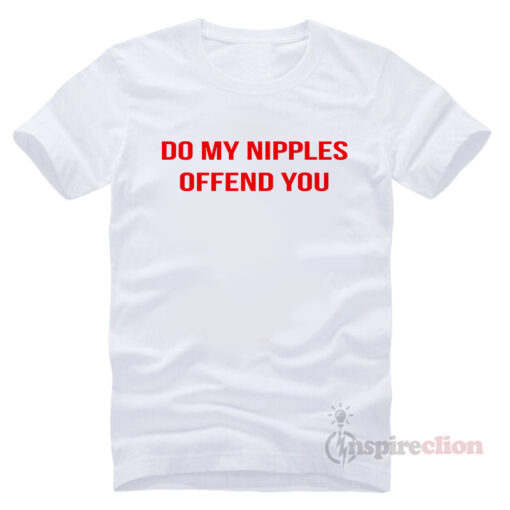 Do My Nipples Offend You T Shirt Short Sleeve