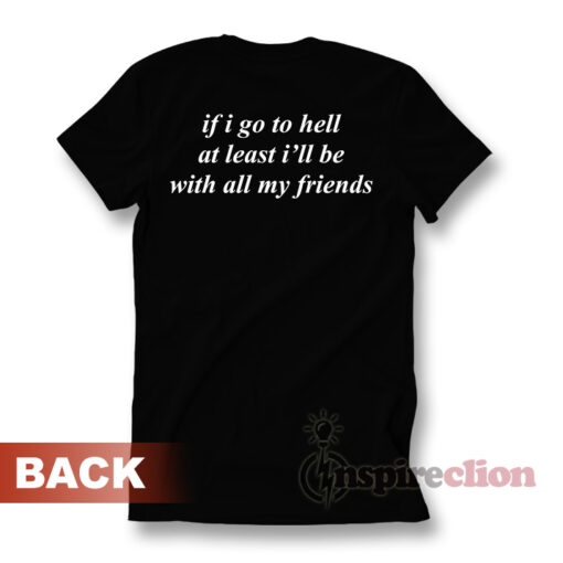 If I Go To Hell At Least I'll Be With All My Friend T-shirt