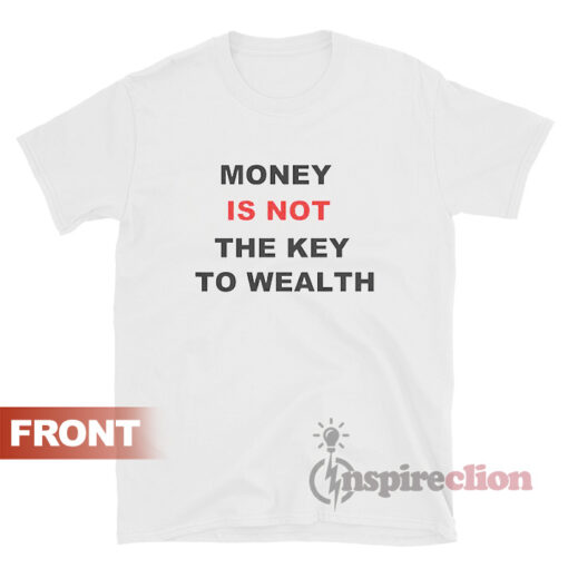 Money Is Not The Key To Wealth T-shirt
