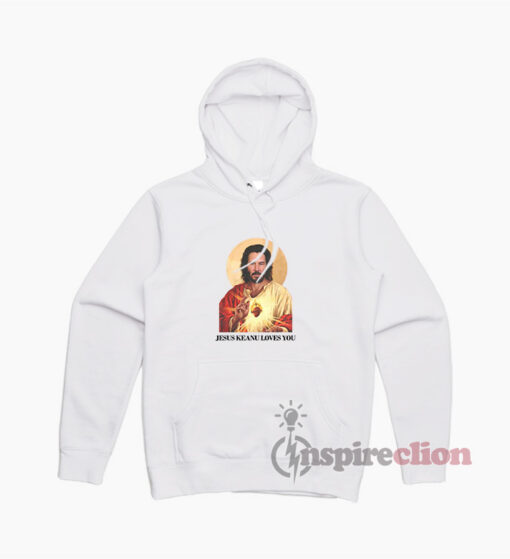 Jesus Keanu Loves You Hoodie Trendy Clothes