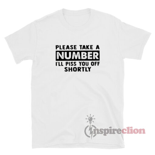 Please Take A Number I'll Piss You Off Shortly T-Shirt