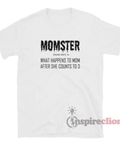 Momster What Happens To Mom After She Counts To 3 Shirt - inspireclion