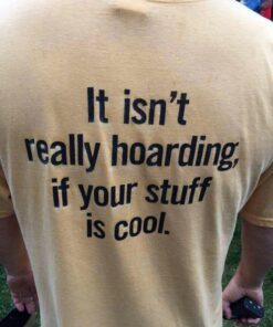 It Isn't Really Hoarding If Your Stuff Is Cool Shirts - Inspireclion.com