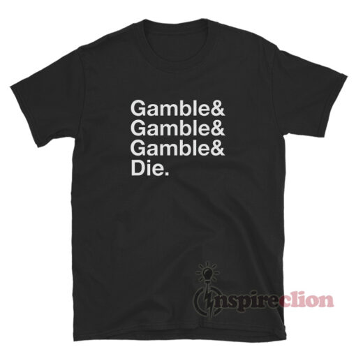 Gamble Gamble Gamble Die T-Shirt