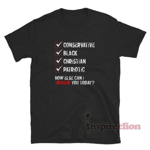 Conservative Black Christian Patriotic How Else Can I Trigger You Today Shirt