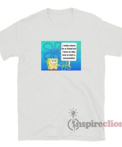 Start A Conversation SpongeBob Squarepants Meme T-Shirt - Inspireclion