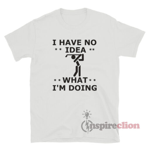 I Have No Idea What I'm Doing T-Shirt - Inspireclion.com