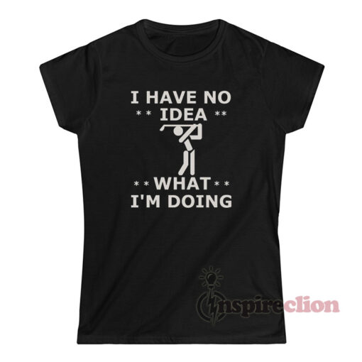 I Have No Idea What I'm Doing T-Shirt - Inspireclion.com