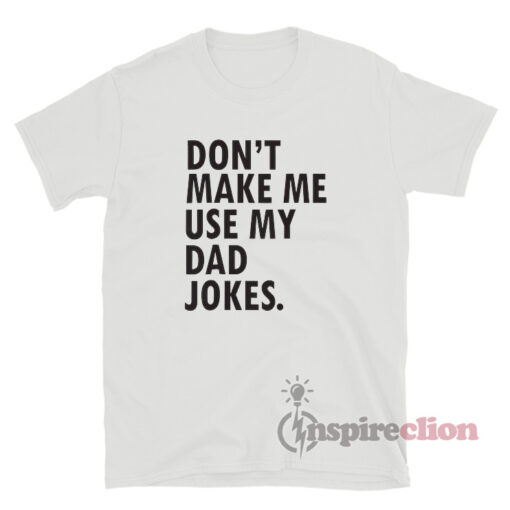 Don't Make Me Use My Dad Jokes T-Shirt - Inspireclion.com
