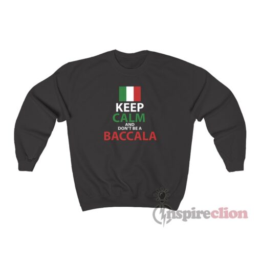 Italy Keep Calm And Don't Be A Baccala Sweatshirt