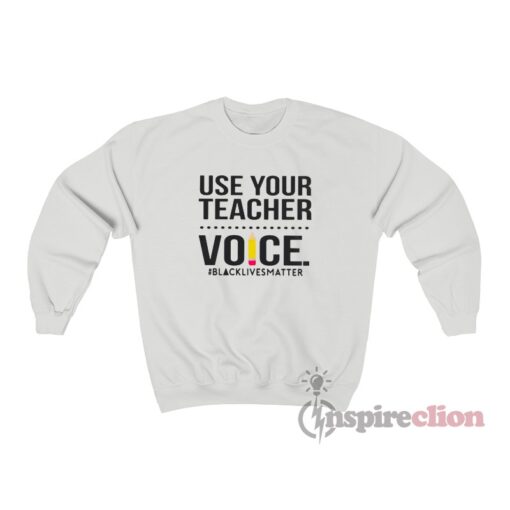 Use Your Teacher Voice Black Lives Matter Sweatshirt