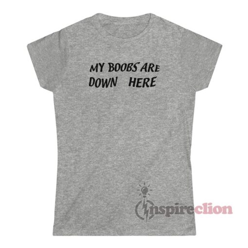 My Boobs Are Down Here T-Shirt