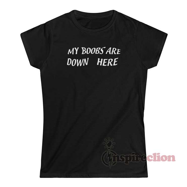 My Boobs Are Down Here T-Shirt - Inspireclion.com