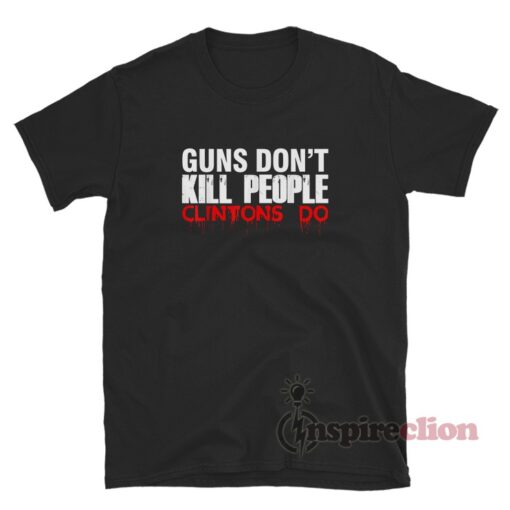 Guns Don't Kill People Clintons Do T-Shirt - Inspireclion.com