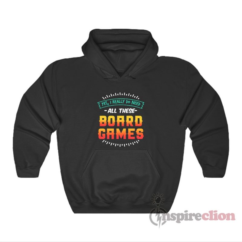 Yes I Really Do Need All These Board Games Hoodie - Inspireclion.com