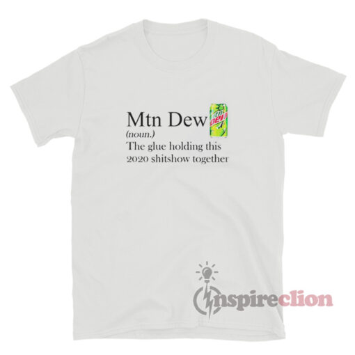 Mountain Dew The Glue Holding This 2020 Shitshow Together T-Shirt