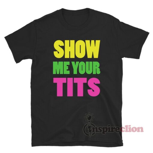 Show Me Your Tits T Shirt For Unisex