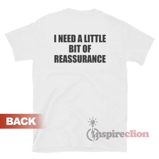 I Need A Little Bit Of Reassurance T-Shirt