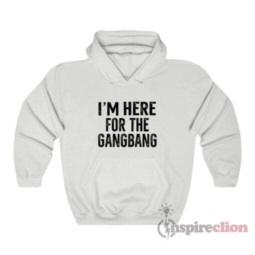 I'm Here For The Gangbang Hoodie