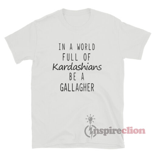 In A World Full Of Kardashians Be A Gallagher T-Shirt