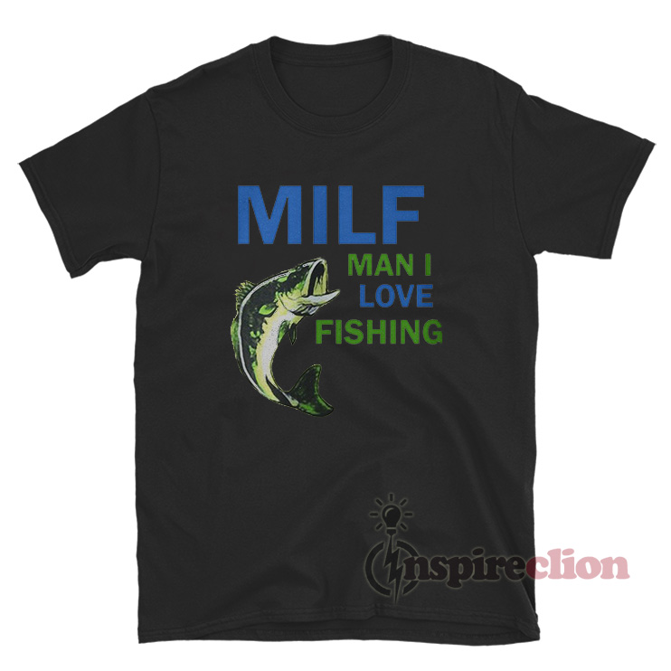 Milf Man I Love Fishing T-Shirt For Sale 