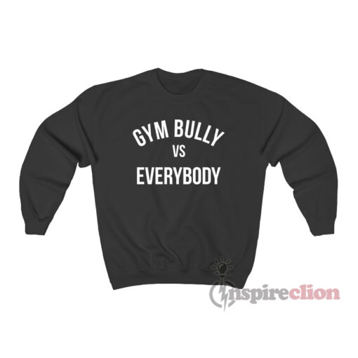 Gym Bully Vs Everybody Sweatshirt