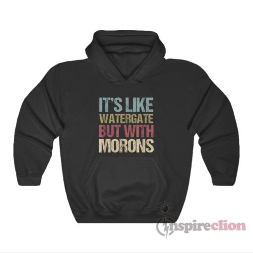 It's Like Watergate But With Morons Hoodie