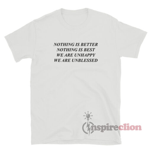 Nothing Is Better Nothing Is Best We Are Unhappy We Are Unblessed T-Shirt