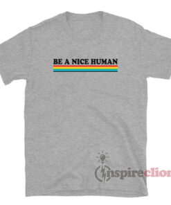 be a nice human rainbow shirt