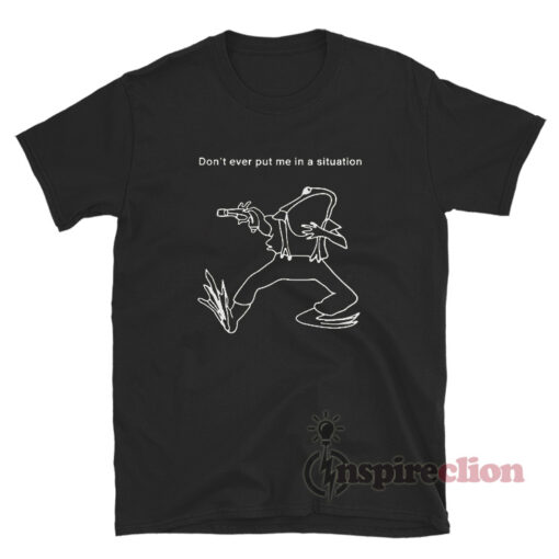 Frog Don't Ever Put Me In A Situation T-Shirt