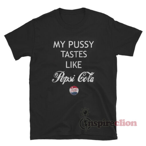 My Pussy Tastes Like Pepsi Cola T-Shirt