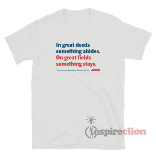 In Great Deeds Something Abides On Great Fields Something Stays T-Shirt