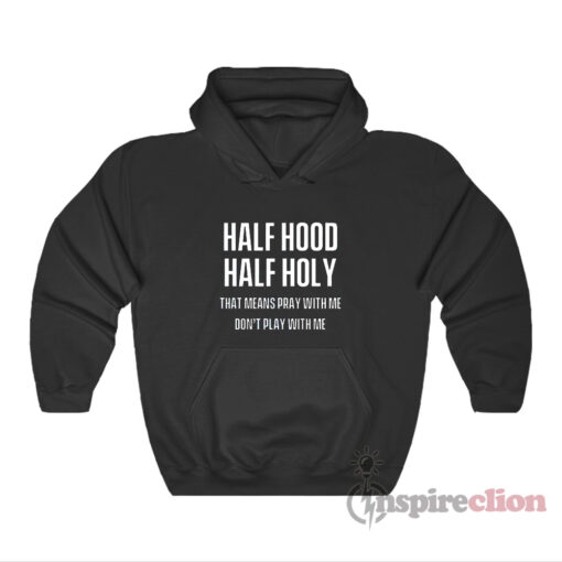 Half Hood Half Holy That Means Pray With Me Don't Play With Me Hoodie