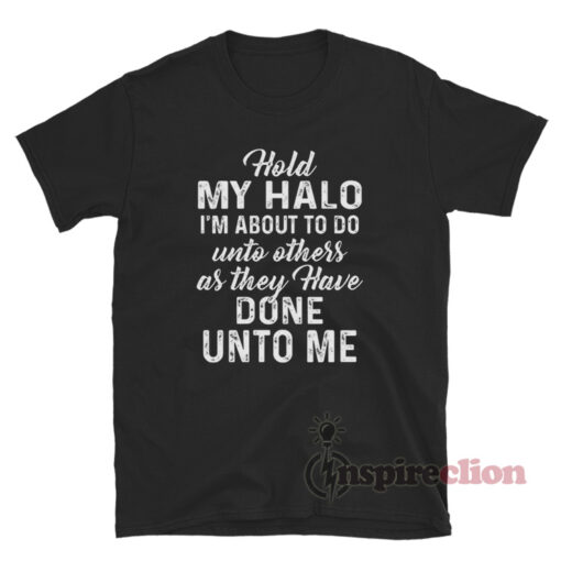 Hold My Halo Im About To Do Unto Others As They Have Done Unto Me T-Shirt