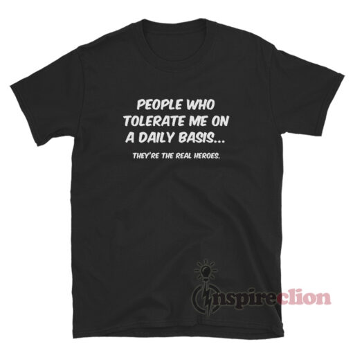 People Who Tolerate Me On A Daily Basis They're The Real Heroes T-Shirt