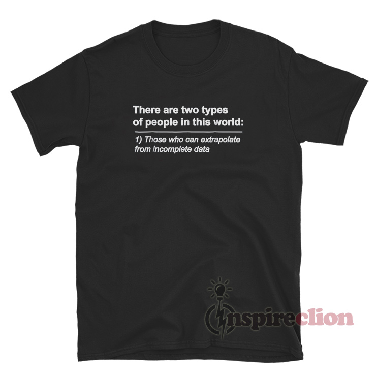 There Are Two Types Of People Those Who Can Extrapolate T-Shirt