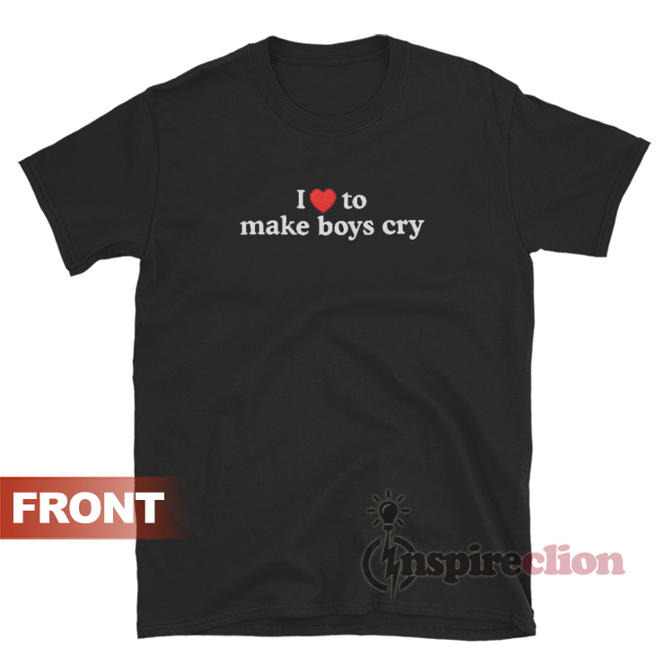 Get It Now I Love To Make Boys Cry T-Shirt - Inspireclion.com