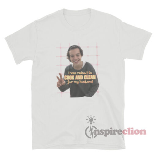 I Was Raised To Cook And Clean for My Husband Harry Styles T-Shirt