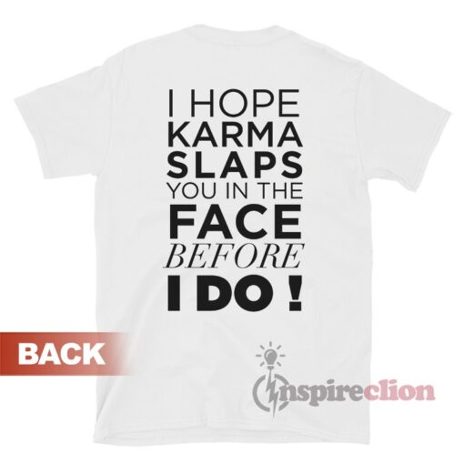 I Hope Karma Slaps You In The Face Before I Do T-Shirt