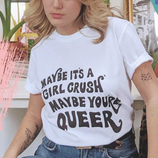 Maybe It's A Girl Crush Maybe You're Queer T-Shirt