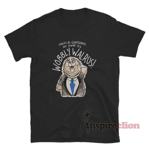 Ladies And Gentlemen My Name Is Wobbly Walrus T-Shirt
