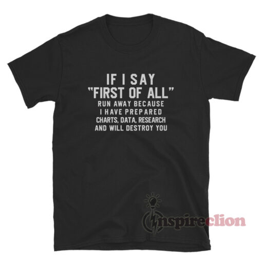 If I Say First Of All Run Away Because I Have Prepared Charts T-Shirt