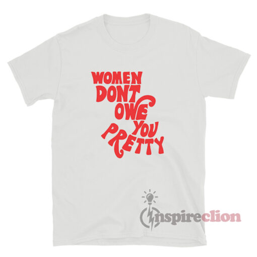 Women Don't Owe You Pretty T-Shirt