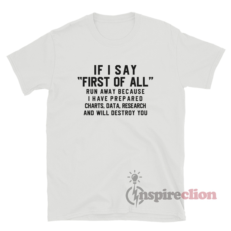 If I Say First Of All Run Away Because I Have Prepared Charts T-Shirt