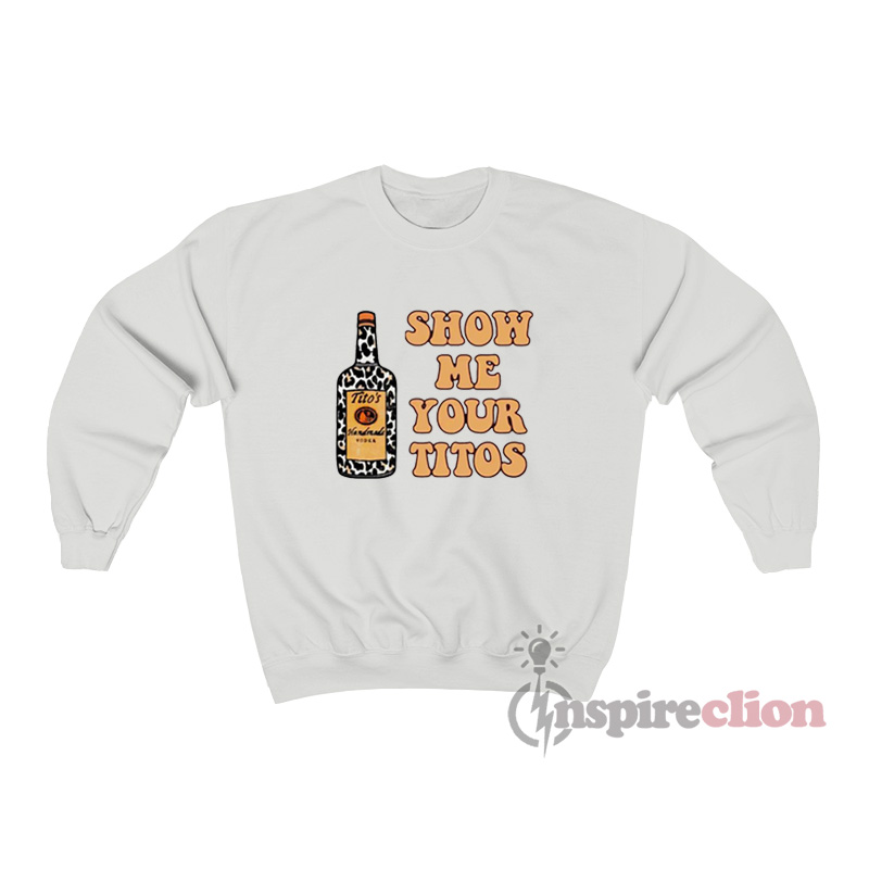 show me your titos sweatshirt