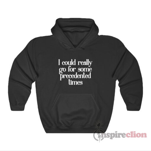 I Could Really Go For Some Precedented Times Hoodie
