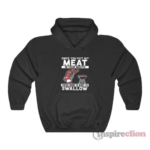 Once You Put My Meat In Your Mouth You’re Going To Want To Swallow Hoodie